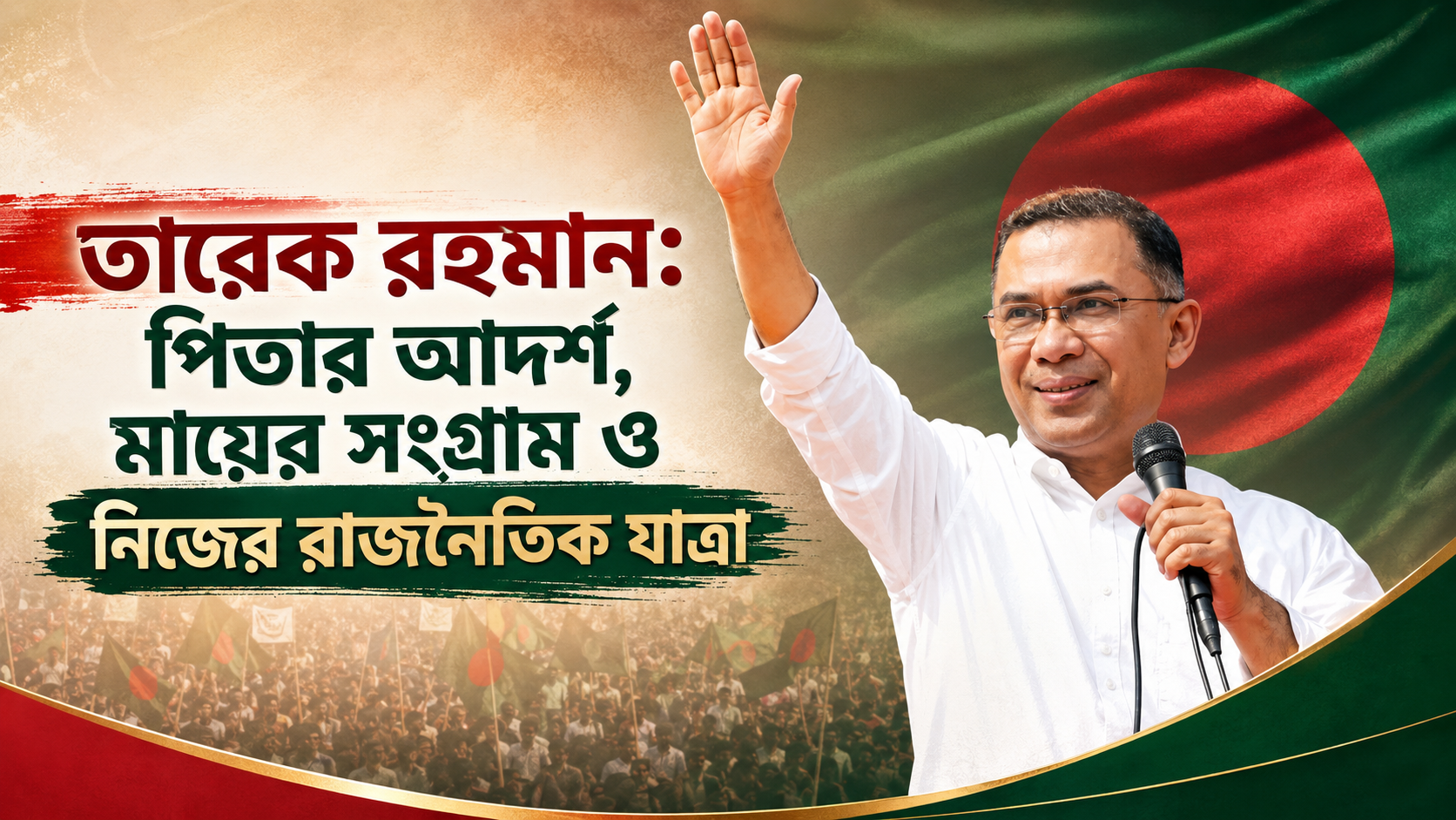 তারেক রহমান: পিতার আদর্শ, মায়ের সংগ্রাম ও নিজের রাজনৈতিক যাত্রা